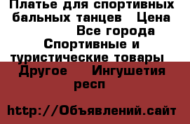 Платье для спортивных- бальных танцев › Цена ­ 20 000 - Все города Спортивные и туристические товары » Другое   . Ингушетия респ.